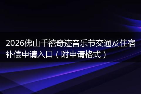 2026佛山千禧奇迹音乐节交通及住宿补偿申请入口（附申请格式）