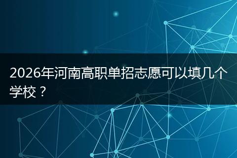 2026年河南高职单招志愿可以填几个学校？