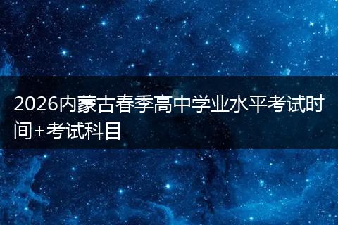 2026内蒙古春季高中学业水平考试时间+考试科目