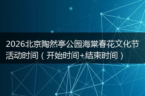 2026北京陶然亭公园海棠春花文化节活动时间（开始时间+结束时间）