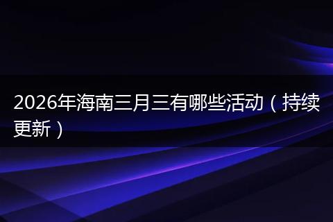 2026年海南三月三有哪些活动（持续更新）