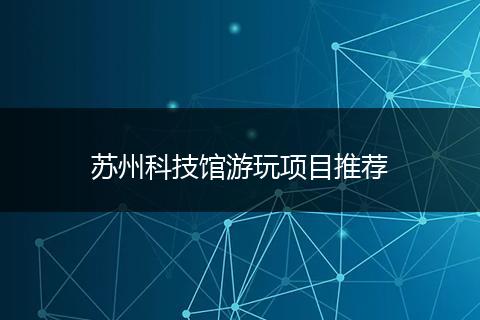 苏州科技馆游玩项目推荐