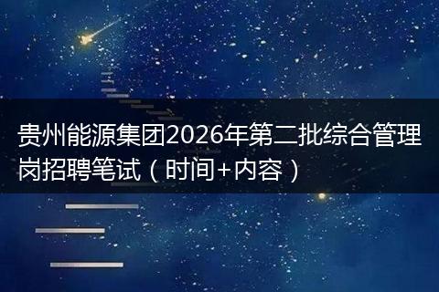 贵州能源集团2026年第二批综合管理岗招聘笔试（时间+内容）