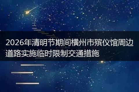 2026年清明节期间横州市殡仪馆周边道路实施临时限制交通措施
