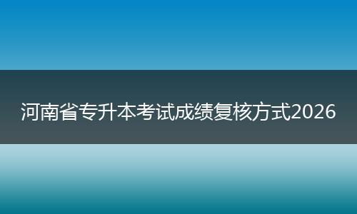 河南省专升本考试成绩复核方式2026