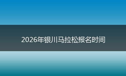 2026年银川马拉松报名时间