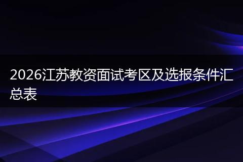 2026江苏教资面试考区及选报条件汇总表