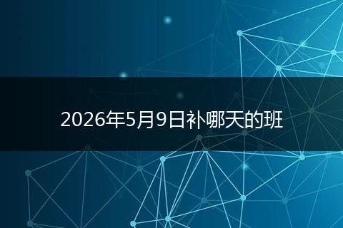 2026年5月9日补哪天的班