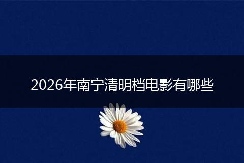 2026年南宁清明档电影有哪些