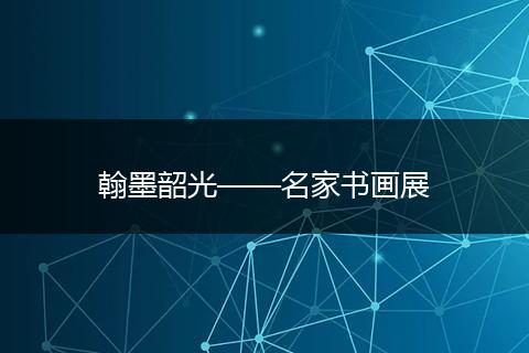 翰墨韶光——名家书画展