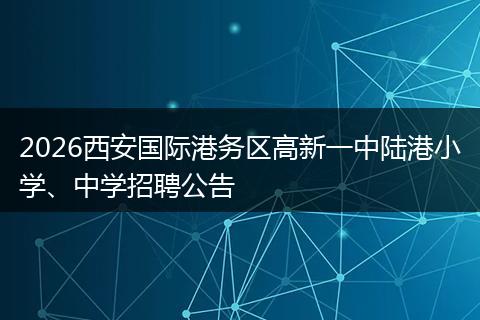 2026西安国际港务区高新一中陆港小学、中学招聘公告