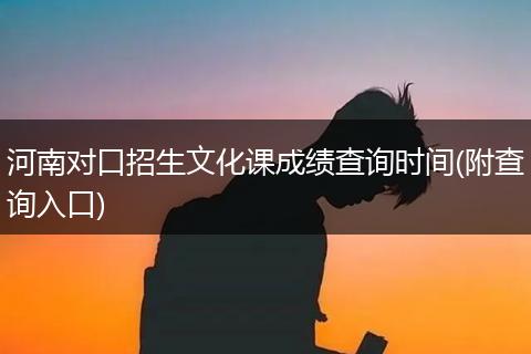 河南对口招生文化课成绩查询时间(附查询入口)