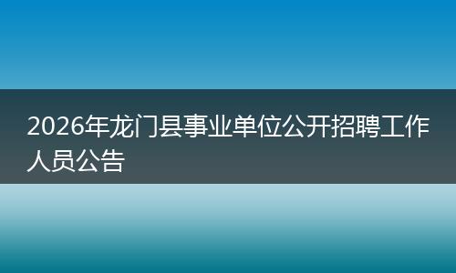 2026年龙门县事业单位公开招聘工作人员公告