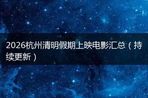 2026杭州清明假期上映电影汇总（持续更新）