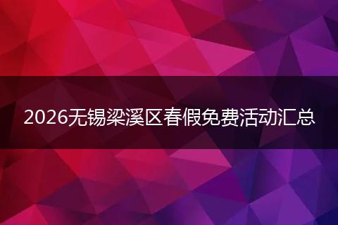 2026无锡梁溪区春假免费活动汇总