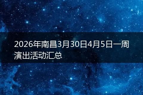 2026年南昌3月30日4月5日一周演出活动汇总