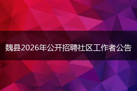 魏县2026年公开招聘社区工作者公告