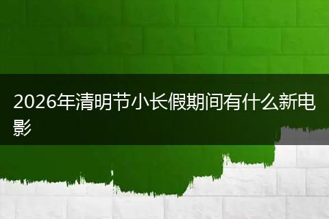 2026年清明节小长假期间有什么新电影