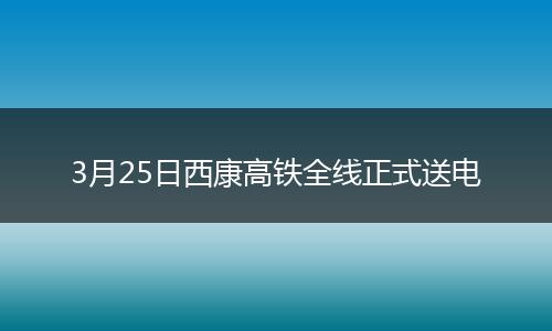 3月25日西康高铁全线正式送电