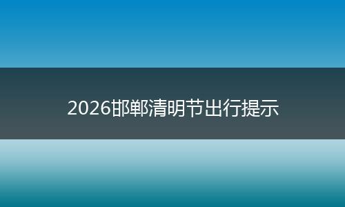 2026邯郸清明节出行提示