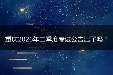 重庆2026年二季度考试公告出了吗？