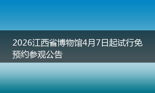 2026江西省博物馆4月7日起试行免预约参观公告