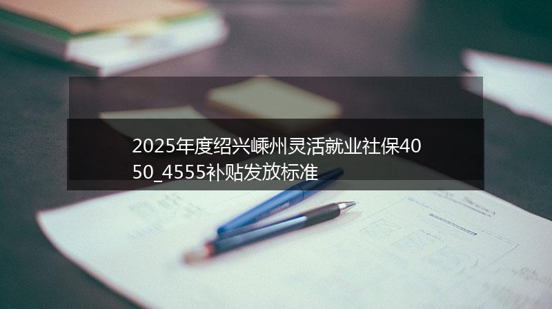 2025年度绍兴嵊州灵活就业社保4050_4555补贴发放标准