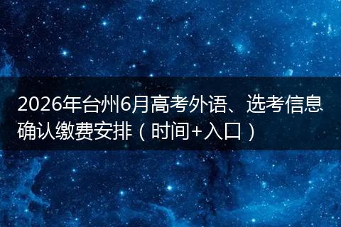 2026年台州6月高考外语、选考信息确认缴费安排（时间+入口）
