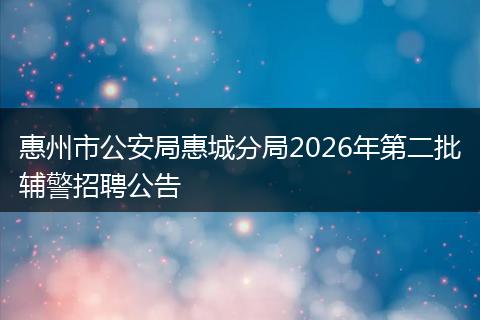 惠州市公安局惠城分局2026年第二批辅警招聘公告