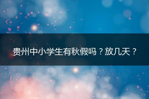 贵州中小学生有秋假吗？放几天？