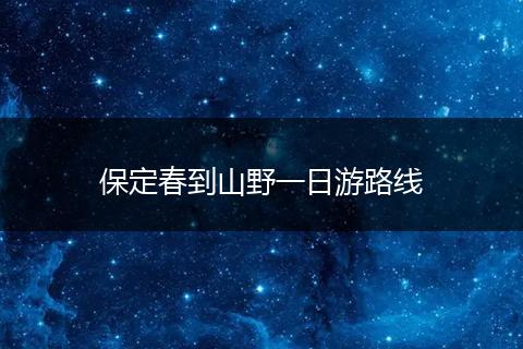 保定春到山野一日游路线