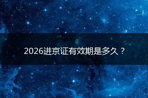 2026进京证有效期是多久？