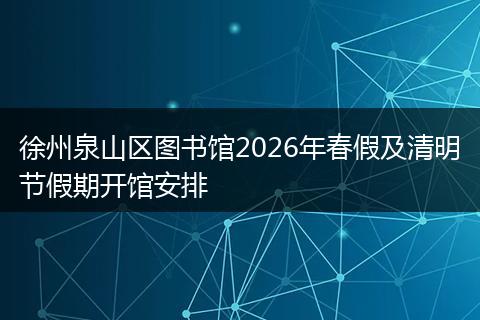 徐州泉山区图书馆2026年春假及清明节假期开馆安排