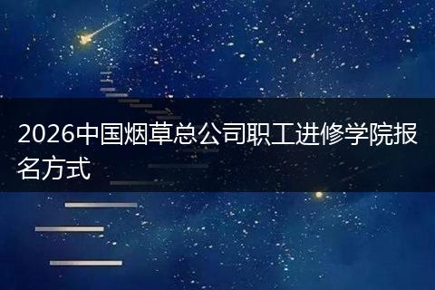 2026中国烟草总公司职工进修学院报名方式