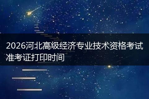 2026河北高级经济专业技术资格考试准考证打印时间