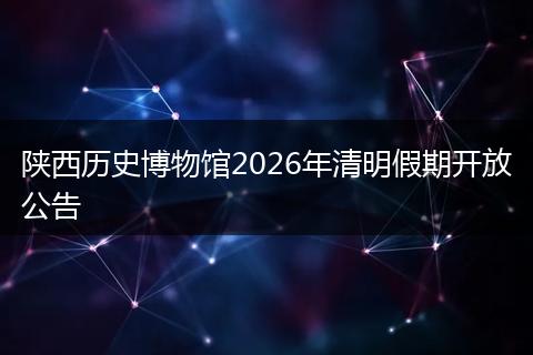 陕西历史博物馆2026年清明假期开放公告