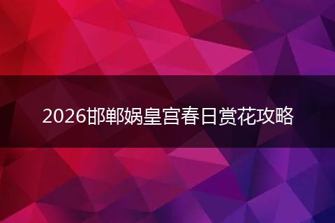 2026邯郸娲皇宫春日赏花攻略