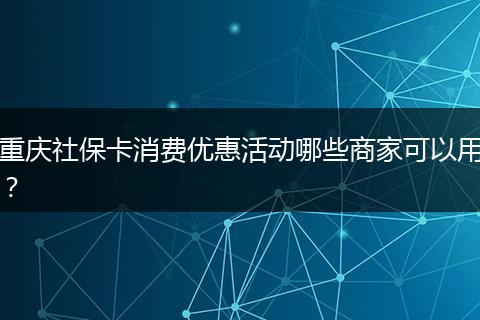 重庆社保卡消费优惠活动哪些商家可以用？