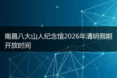 南昌八大山人纪念馆2026年清明假期开放时间