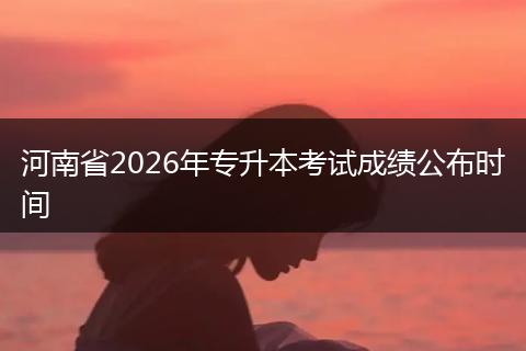 河南省2026年专升本考试成绩公布时间