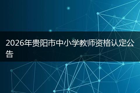 2026年贵阳市中小学教师资格认定公告