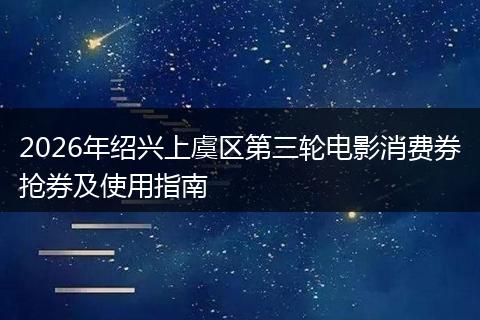 2026年绍兴上虞区第三轮电影消费券抢券及使用指南