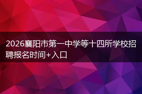 2026襄阳市第一中学等十四所学校招聘报名时间+入口