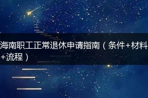 海南职工正常退休申请指南（条件+材料+流程）