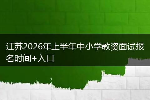 江苏2026年上半年中小学教资面试报名时间+入口