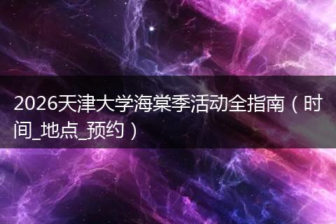2026天津大学海棠季活动全指南（时间_地点_预约）