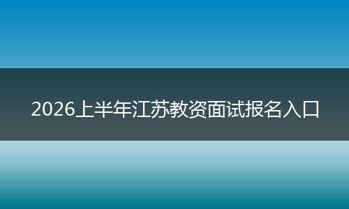 2026上半年江苏教资面试报名入口