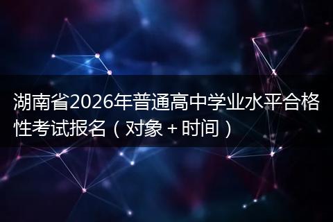 湖南省2026年普通高中学业水平合格性考试报名（对象＋时间）
