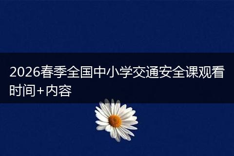 2026春季全国中小学交通安全课观看时间+内容