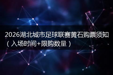 2026湖北城市足球联赛黄石购票须知（入场时间+限购数量）